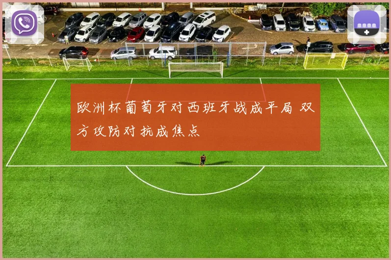 欧洲杯葡萄牙对西班牙战成平局 双方攻防对抗成焦点