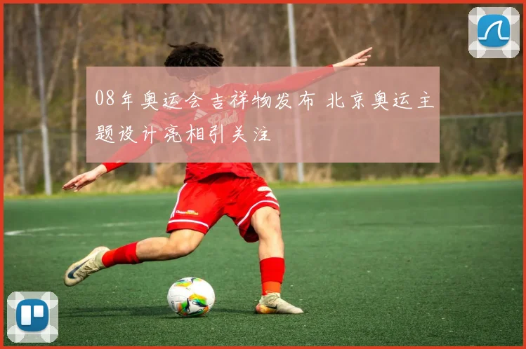 08年奥运会吉祥物发布 北京奥运主题设计亮相引关注