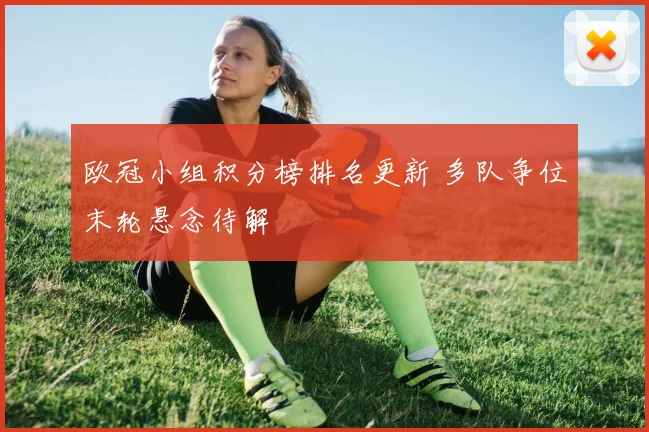 欧冠小组积分榜排名更新 多队争位末轮悬念待解
