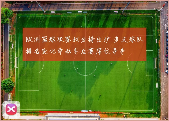 欧洲篮球联赛积分榜出炉 多支球队排名变化牵动季后赛席位争夺