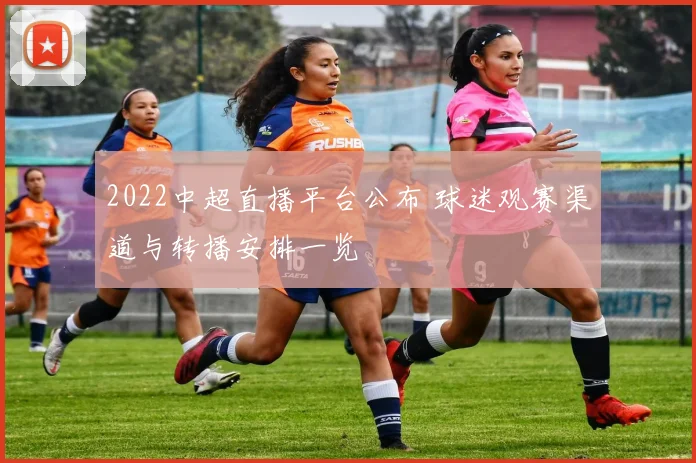2022中超直播平台公布 球迷观赛渠道与转播安排一览