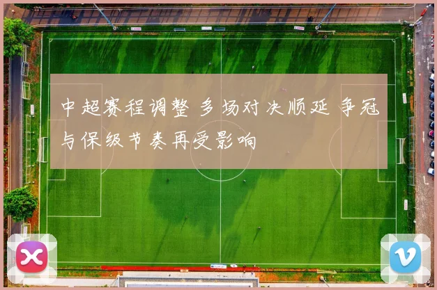 中超赛程调整 多场对决顺延 争冠与保级节奏再受影响