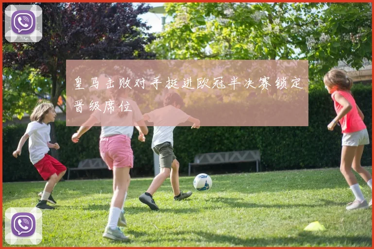 皇马击败对手挺进欧冠半决赛锁定晋级席位
