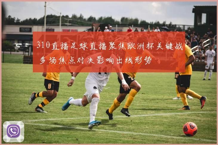 310直播足球直播聚焦欧洲杯关键战 多场焦点对决影响出线形势