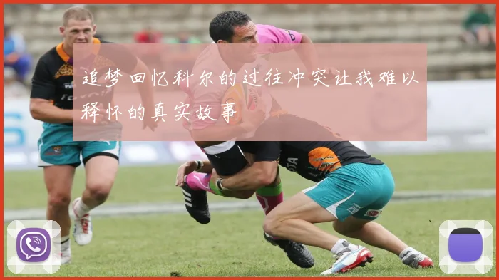 追梦回忆科尔的过往冲突让我难以释怀的真实故事