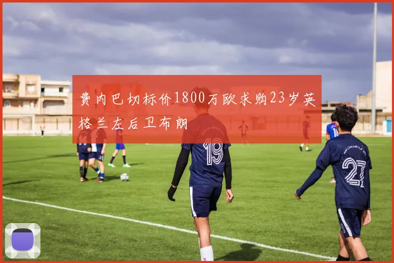 费内巴切标价1800万欧求购23岁英格兰左后卫布朗