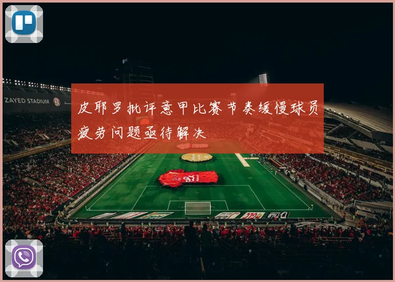 皮耶罗批评意甲比赛节奏缓慢球员疲劳问题亟待解决