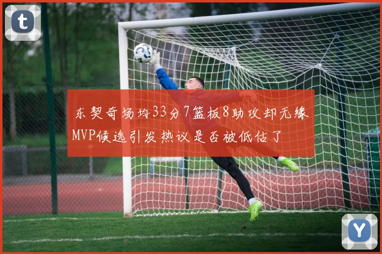 东契奇场均33分7篮板8助攻却无缘MVP候选引发热议是否被低估了