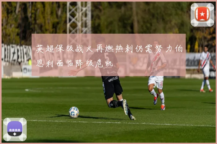 英超保级战火再燃热刺仍需努力伯恩利面临降级危机