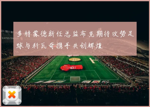 多特蒙德新任总监布克期待攻势足球与科瓦奇携手共创辉煌