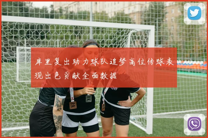 库里复出助力球队追梦高位传球表现出色贡献全面数据