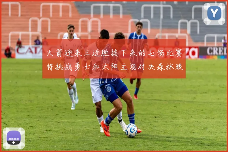 火箭迎来三连胜接下来的七场比赛将挑战勇士和太阳主场对决森林狼