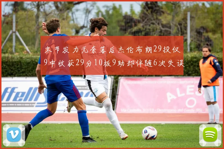 末节发力无奈落后杰伦布朗29投仅9中收获29分10板9助却伴随6次失误