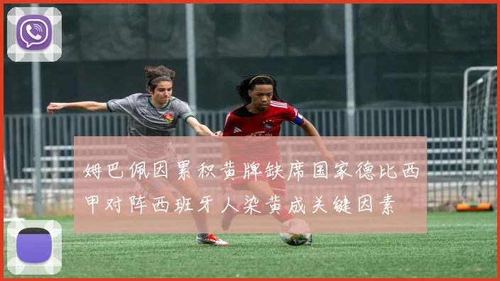 姆巴佩因累积黄牌缺席国家德比西甲对阵西班牙人染黄成关键因素