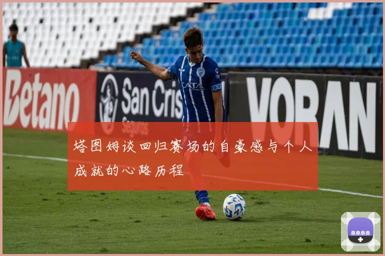 塔图姆谈回归赛场的自豪感与个人成就的心路历程